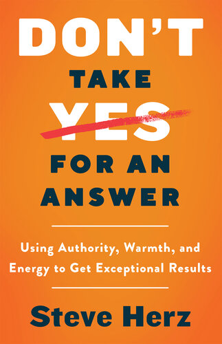 Don't Take Yes for an Answer: Using Authority, Warmth, and Energy to Get Exceptional Results