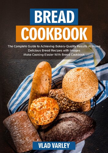 Bread Cookbook: The Complete Guide to Achieving Bakery-Quality Results At Home Delicious Bread Recipes with Images Make Cooking Easier With Bread Cookbook