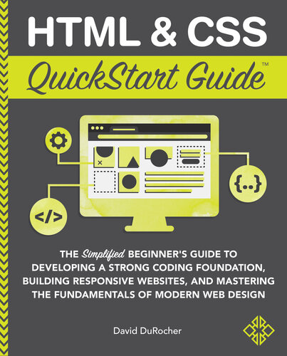HTML & CSS QuickStart Guide: The Simplified Beginners Guide to Developing a Strong Coding Foundation, Building Responsive Websites, and Mastering the Fundamentals of Modern Web Design