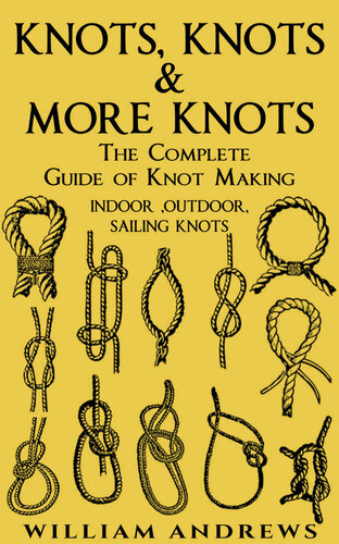 Knots: The Complete Guide Of Knots- Indoor Knots, Outdoor Knots And Sailbot Knots (Knot Tying, Splicing , Ropework,Macrame Book 1)