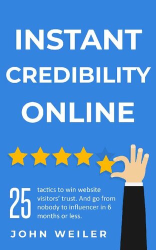 Instant Credibility Online: 25 tactics to win website visitors' trust. And go from nobody to influencer in 6 months or less. (Digital Marketing Success)