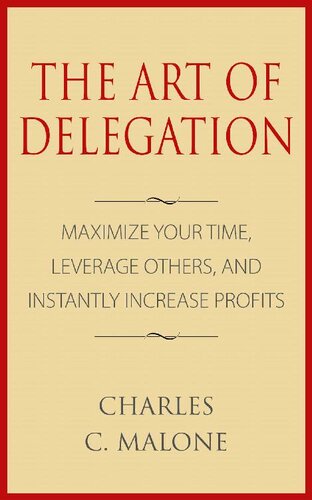 The Art of Delegation: Maximize Your Time, Leverage Others, and Instantly Increase Profits