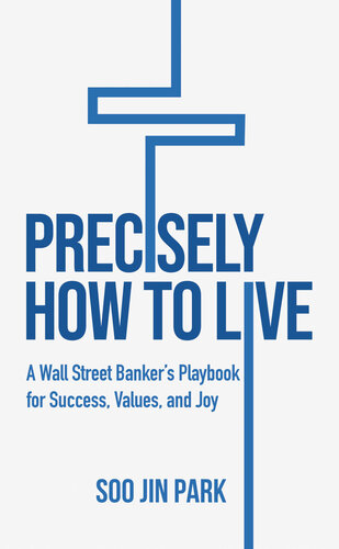 Precisely How to Live: A Wall Street Banker's Playbook for Success, Values, and Joy