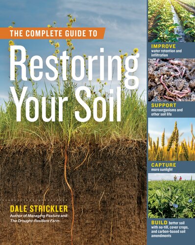 The Complete Guide to Restoring Your Soil: Improve Water Retention and Infiltration; Support Microorganisms and Other Soil Life; Capture More ... Cover Crops, and Carbon-Based Soil Amendments