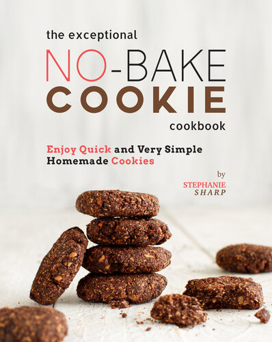 The Exceptional No-Bake Cookie Cookbook: Enjoy Quick and Very Simple Homemade Cookies