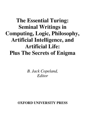 The Essential Turing: Seminal Writings in Computing, Logic, Philosophy, Artificial Intelligence, and Artificial Life: Plus The Secrets of Enigma