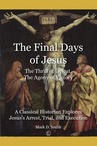 The final days of Jesus, the thrill of defeat, the agony of victory : a classical historian explores Jesus's arrest, trial, and execution