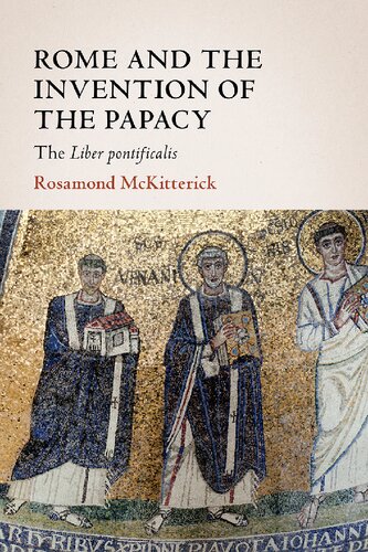 Rome and the Invention of the Papacy: The Liber Pontificalis