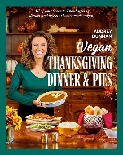 Vegan Thanksgiving Dinner and Pies: All of Your Thanksgiving Dinner and Dessert Classics Made Vegan!