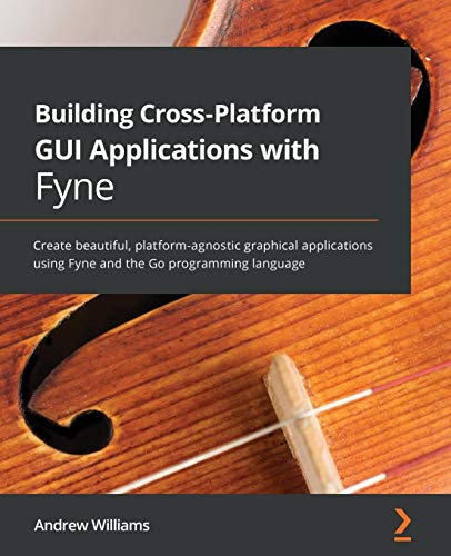 Building Cross-Platform GUI Applications with Fyne: Create beautiful, platform-agnostic graphical applications using Fyne and the Go programming language. Code
