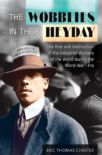 The Wobblies in Their Heyday: The Rise and Destruction of the Industrial Workers of the World during the World War I Era