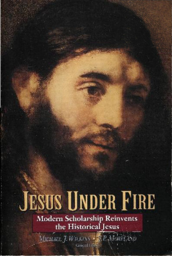 Jesus Under Fire: Modern Scholarship Reinvents the Historical Jesus