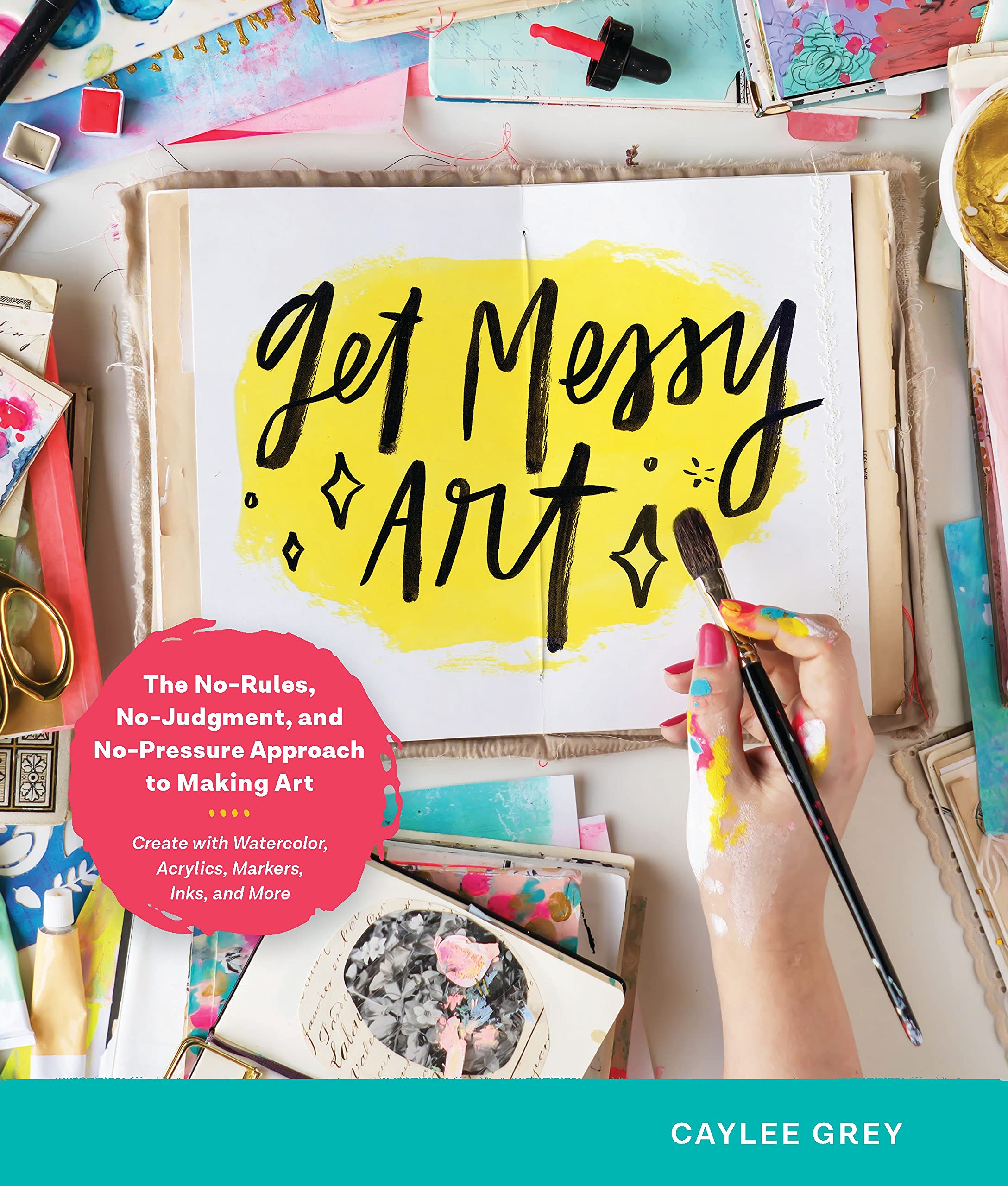Get Messy Art: The No-Rules, No-Judgment, and No-Pressure Approach to Making Art - Create with Watercolor, Acrylic, Markers, Inks, and More