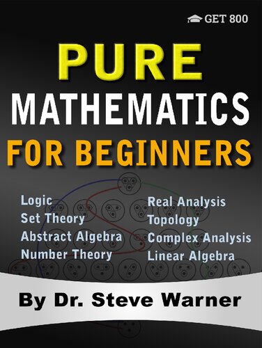 Pure Mathematics for Beginners: A Rigorous Introduction to Logic, Set Theory, Abstract Algebra, Number Theory, Real Analysis, Topology, Complex Analysis, and Linear Algebra