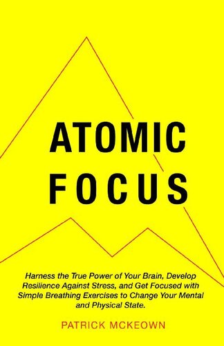 Atomic Focus: Harness the True Power of Your Brain, Develop Resilience Against Stress, and Get Focused with Simple Breathing Exercises to Change Your Mental and Physical State