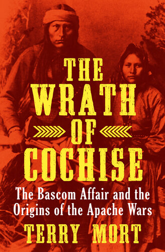 The Wrath of Cochise: The Bascom Affair and the Origins of the Apache Wars