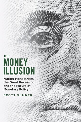 The Money Illusion: Market Monetarism, the Great Recession, and the Future of Monetary Policy