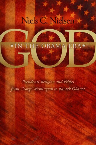 God In The Obama Era: Presidents' Religion and Ethics from George Washington to Barack Obama