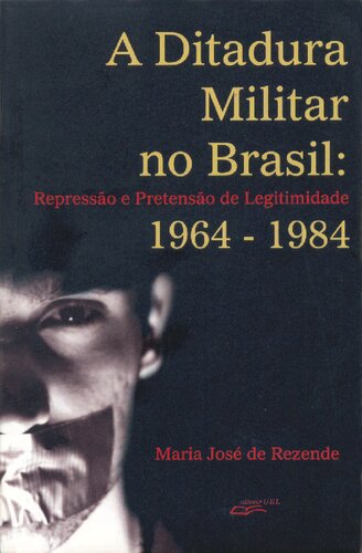 A ditadura militar no Brasil: repressão e pretensão de legitimidade : 1964-1984