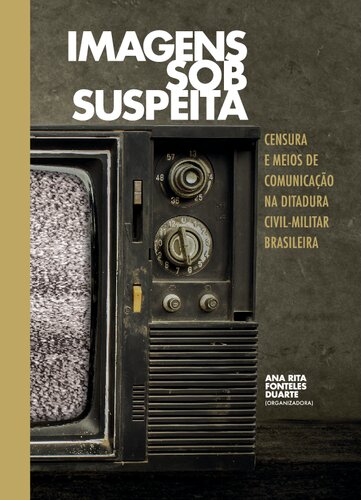 Imagens sob suspeita: censura e meios de comunicação na ditadura civil- militar brasileira