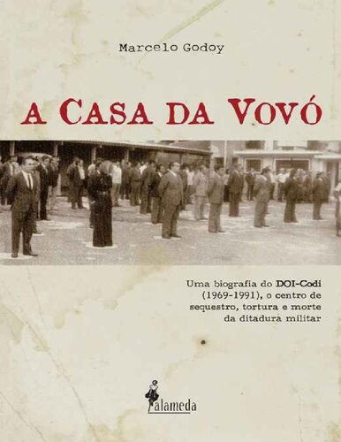 A Casa da Vovó - Uma Biografia do DOI-Codi (1969-1991), O Centro de Sequestro, Tortura e Morte Da Ditadura Militar - Histórias, Documentos e Depoimentos Inéditos dos Agentes do Regime