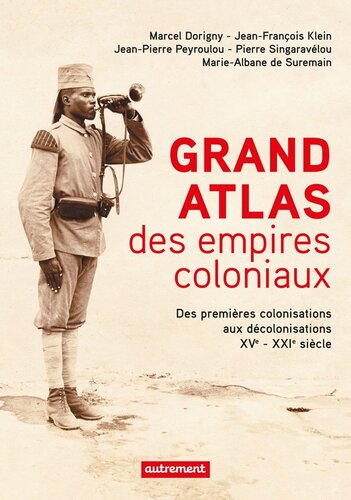 Grand Atlas des empires coloniaux: Des premières colonisations aux décolonisations XVe-XXIe siècle