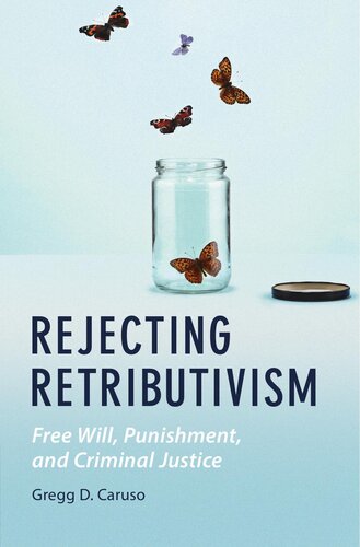 Rejecting Retributivism: Free Will, Punishment, and Criminal Justice