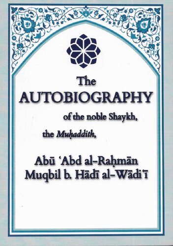 The Autobiography of the Noble Shaykh, the Muhaddith Abu Abd al-Rahman Muqbil b. hadi al-Wadi’i