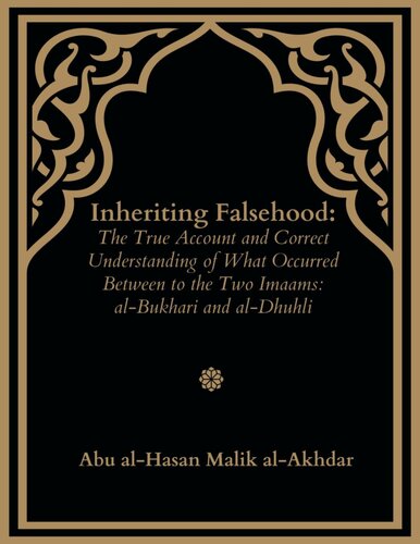 Inheriting Falsehood: The True Account and Correct Understanding of What Occurred Between the Two Imaams: Al-Bukhari and al-Dhuhali