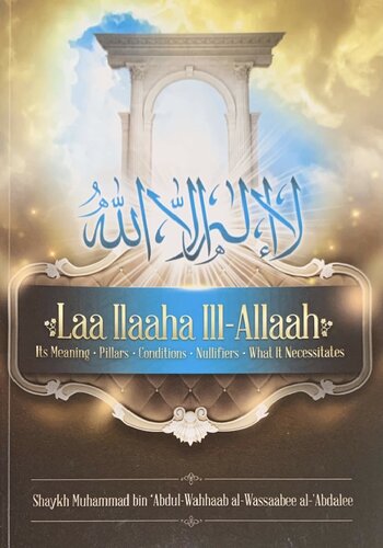 Laa Ilaaha Ill-Allaah - Its Meaning, Pillars, Conditions, Nullifiers, What It Necessitates