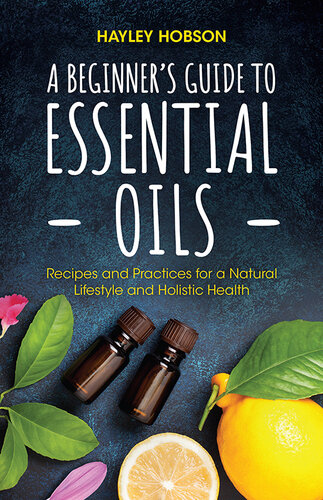A Beginner's Guide to Essential Oils: Recipes and Practices for a Natural Lifestyle and Holistic Health