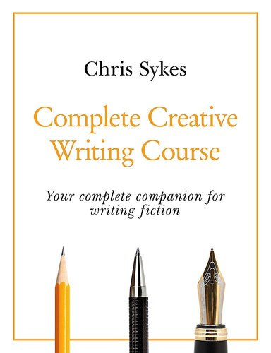 Complete Creative Writing Course: Your Complete Companion for Writing Creative Fiction