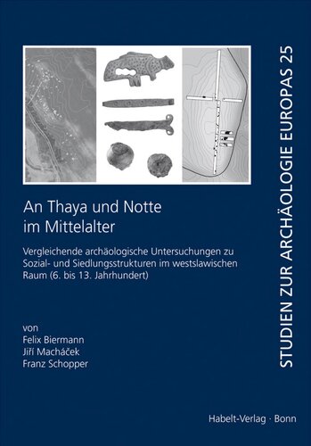 An Thaya und Notte im Mittelalter: Vergleichende archäologische Untersuchungen zu Sozial- und Siedlungsstrukturen im westslawischen Raum (6. bis 13. Jahrhundert)