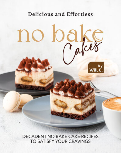 Delicious and Effortless No Bake Cakes: Decadent No Bake Cake Recipes to Satisfy Your Cravings