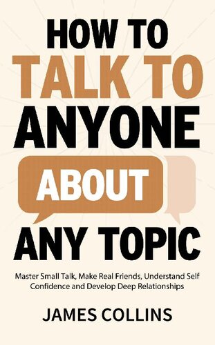 How to Talk to Anyone About Any Topic: Master Small Talk, Make Real Friends, Understand Self Confidence and Develop Deep Relationships (Communication Skills Training Book 2)