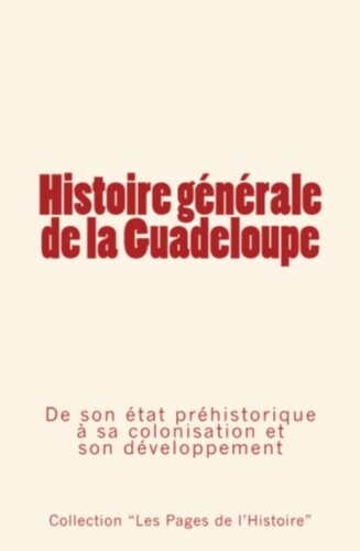 Histoire générale de la Guadeloupe: De son état préhistorique à sa colonisation et son développement