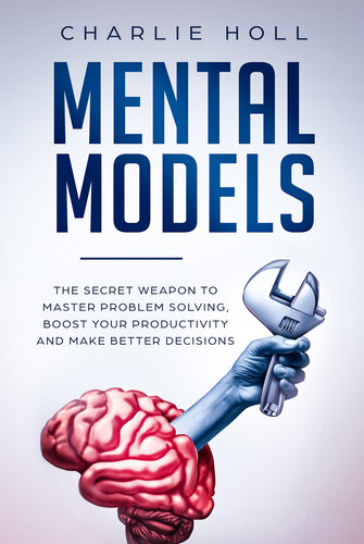 Mental Models: The Secret Weapon to Master Problem Solving, Boost Your Productivity, and Make Better Decisions (With A Deep Dive On Cognitive Biases)