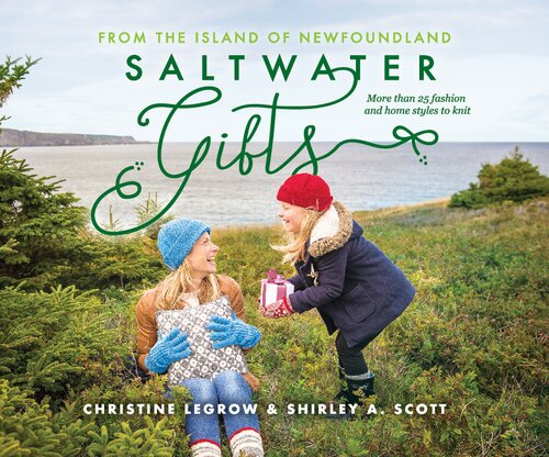 Saltwater Gifts from the Island of Newfoundland More Than 25 Fashion and Home Styles to Knit By