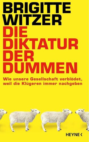 Die Diktatur der Dummen: Wie unsere Gesellschaft verblödet, weil die Klügeren immer nachgeben