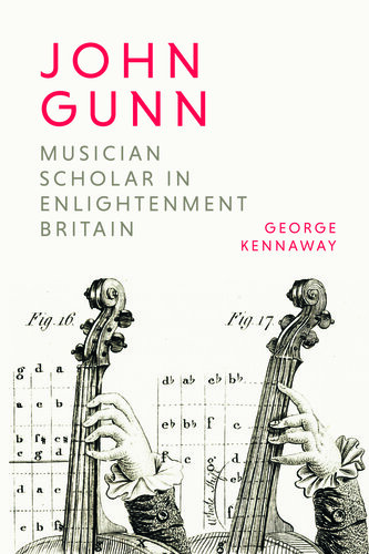 John Gunn: Musician Scholar in Enlightenment Britain (Music in Britain, 1600-2000)