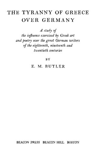 The Tyranny of Greece Over Germany: A Study of the Influence Exercised by Greek Art and Poetry Over the Great German Writers of the Eighteenth, Nineteenth and Twentieth Centuries