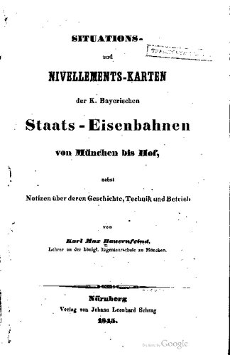SITUATIONS . T TRANSICKA und NIVELLEMENTS -KARTEN der K. Bayerischen Staats - Eisenbahnen von München bis Hof, 1 nebst Notizen über deren Geschichte , Technik und Betrieb