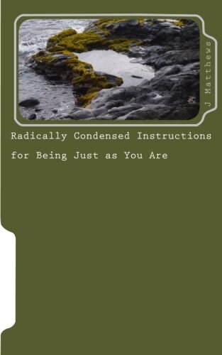 Radically Condensed Instructions for Being Just as You Are