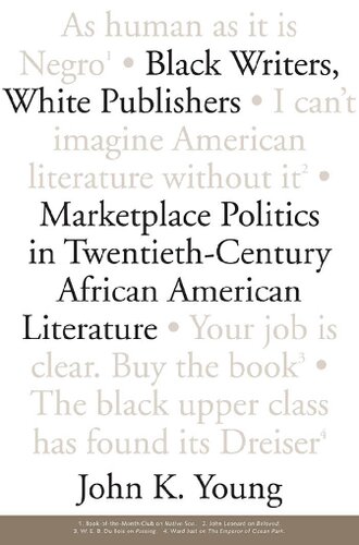 Black Writers, White Publishers: Marketplace Politics in Twentieth- Century African American Literature
