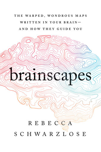 Brainscapes: The Warped, Wondrous Maps Written in Your Brain—And How They Guide You