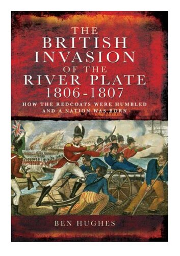 The British Invasion of the River Plate 1806-1807: How the Redcoats were Humbled and a Nation was Born