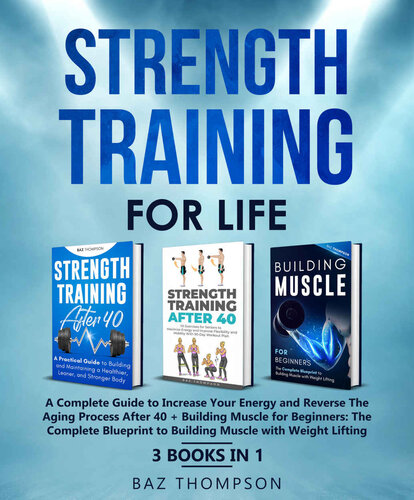 Strength Training For Life: A Complete Guide to Increase Your Energy and Reverse the Aging Process After 40 + Building Muscle for Beginners: 3 Books In 1