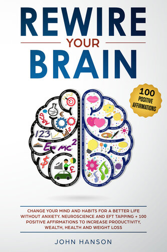 Rewire Your Brain: Change Your Mind and Habits for a Better Life Without Anxiety. Neuroscience and EFT Tapping + 100 Positive Affirmations to Increase Productivity, Wealth, Health and Weight Loss