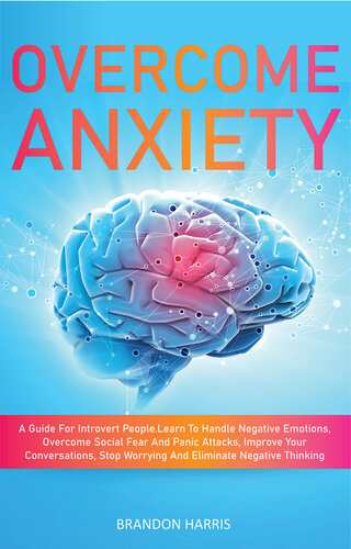 Overcome Anxiety: A Guide For Introvert People. Learn To Handle Negative Emotions, Overcome Social Fear And Panic Attacks, Improve Your Conversations, Stop Worrying And Eliminate Negative Thinking