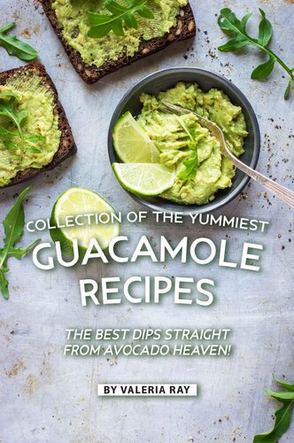 Collection of The Yummiest Guacamole Recipes: The Best Dips Straight from Avocado Heaven!